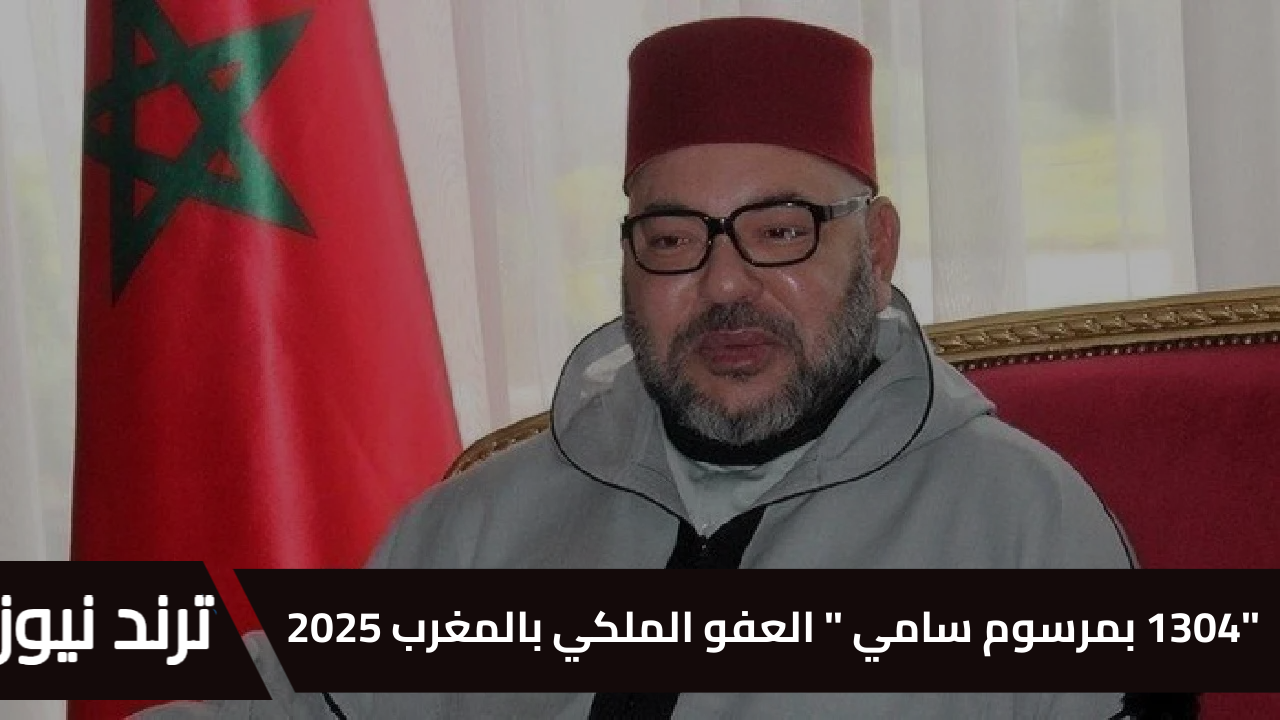 “1304 بمرسوم سامي ” العفو الملكي بالمغرب 2025 صدر رسمي ووزارة العدل توضح جميع التفاصيل بشرى سارة جدًااا للجميع