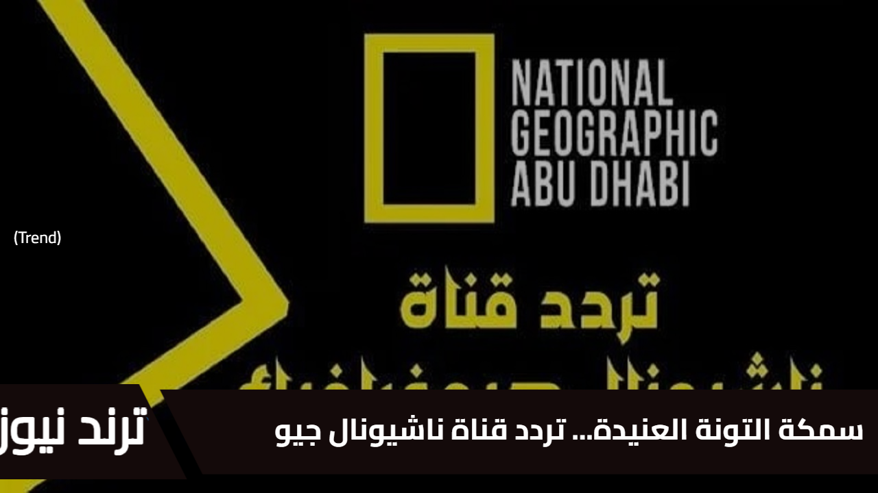 سمكة التونة العنيدة… تردد قناة ناشيونال جيوغرافيك الجديد 2025 (National Geographic HD) على نايل سات عالَم من المغامرة بجودة عالية