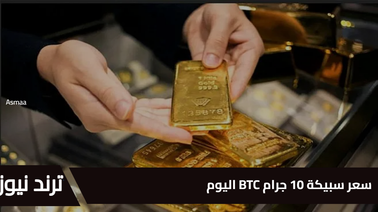 الذهب الرقمي يرتفع في الأسواق!” سعر سبيكة 10 جرام BTC اليوم يشهد تحركًا ملحوظًا وسط تقلبات الأسواق العالمية