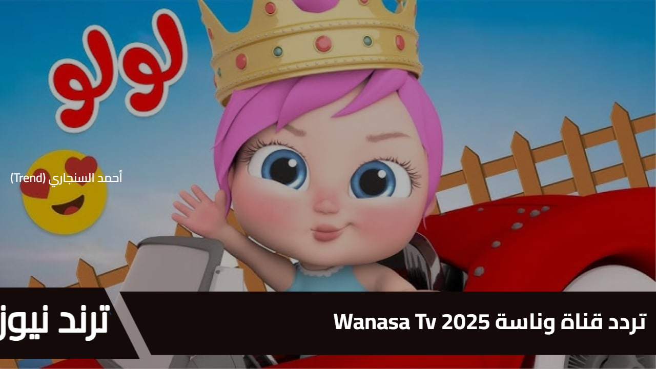 تردد قناة وناسة 2025 Wanasa Tv على نايل سات وعرب سات استمتع بأجمل الاغاني مع لولو الشطورة