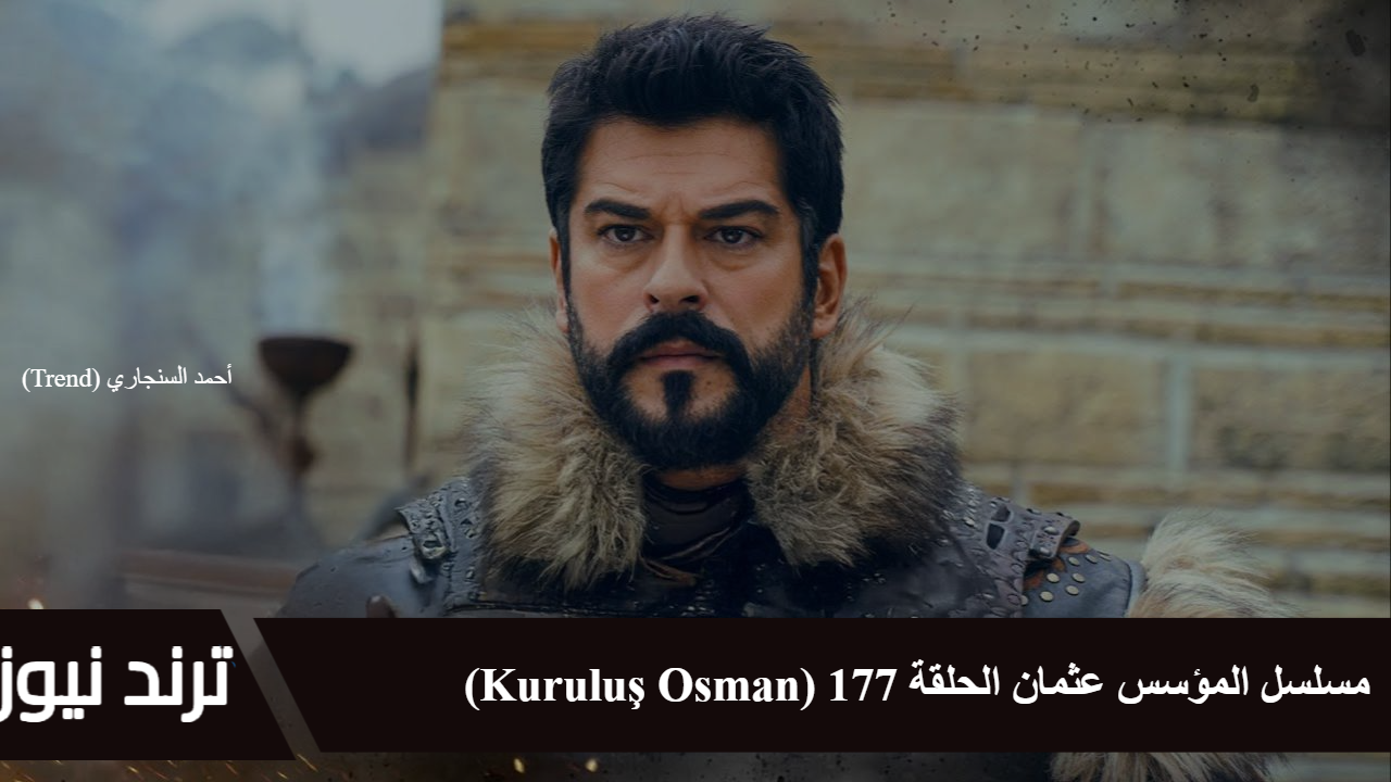 مسلسل المؤسس عثمان الحلقة 177 (Kuruluş Osman)… موعد العرض الجديد بعد التأجيل تابع تطورات الأحداث المثيرة