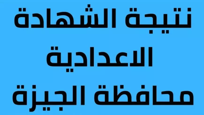 ظهرت الآن نتيجه الشهاده الاعداديه محافظه الجيزه Www giza gov eg بإدخال رقم الجلوس