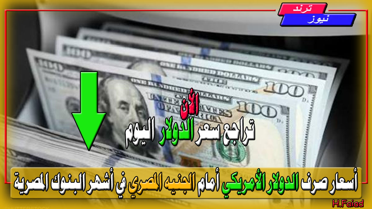 تراجع سعر الدولار اليوم.. أسعار الدولار الأمريكي أمام الجنيه المصري اليوم في أشهر البنوك المصرية