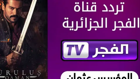 تردد قناة الفجر الجزائرية 2025 الناقلة لمسلسل المؤسس عثمان الموسم السادس واهم البرامج العربية