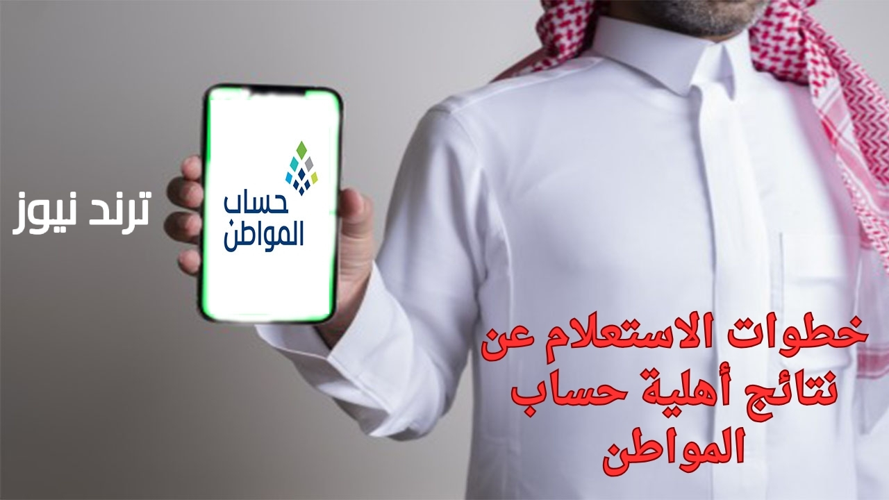 ما هي خطوات الاستعلام عن نتائج أهلية حساب المواطن؟… موعد نزول دفعة شهر فبراير للمستفيدين من دعم حساب المواطن