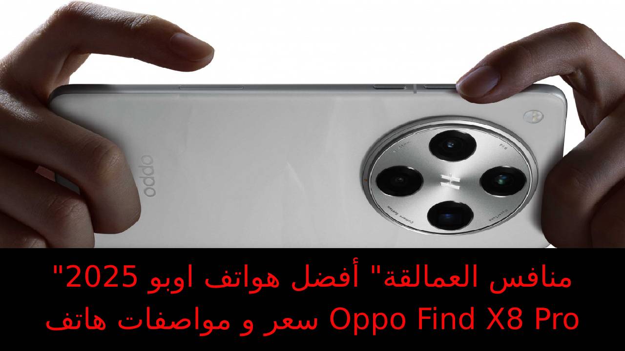 “منافس العمالقة” أفضل هواتف اوبو 2025 سعر و مواصفات هاتف Oppo Find X8 Pro ومميزات أوبو فايند اكس 8 برو ببطارية عملاقة 5910 M/A