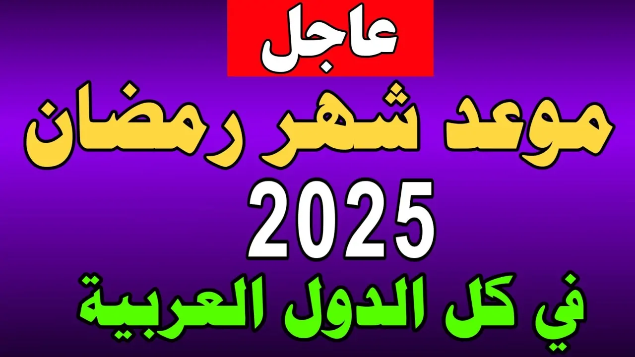 متي موعد شهر رمضان المبارك 2025 في الدول العربية؟