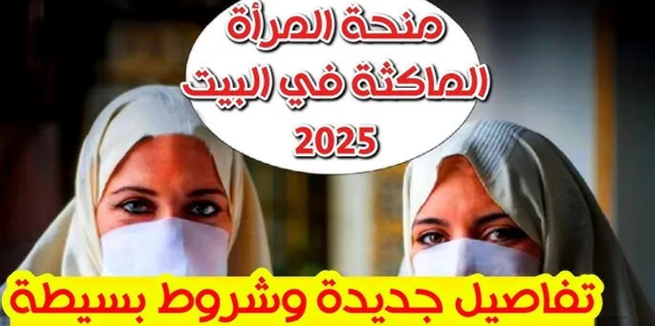 شروط جديدة الآن .. رابط التسجيل في منحة المرأة الماكثة بالبيت 2025 في الجزائر والشروط الجديدة والأوراق المطلوبة