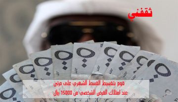 أمتلك 15 ألف ريال بإيداع فوري وتقسيط القسط الشهري لتمويل بدون كفيل