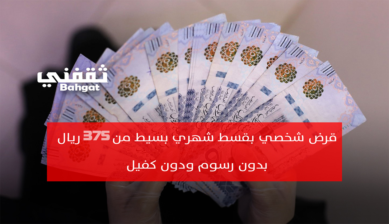 قرض شخصي بقسط شهري بسيط من 375 ريال بدون رسوم ودون كفيل بموافقة فورية