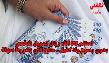 استلم 30 ألف ريال تمويل شخصي بدون رسوم ولا كفيل.. متاح الآن بشروط سهلة