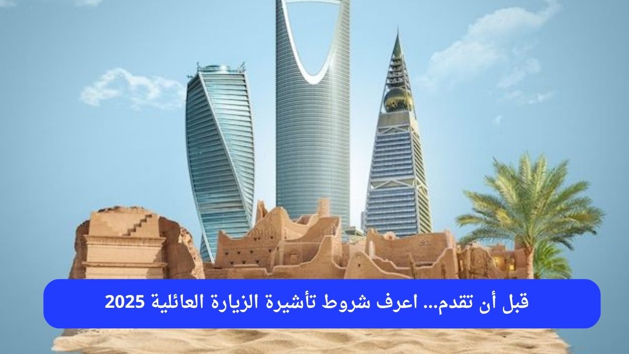 قبل أن تقدم… اعرف شروط تأشيرة الزيارة العائلية 2025