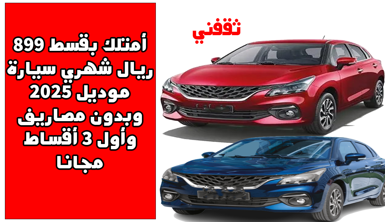 أمتلك بقسط 899 ريال شهريا سيارة موديل 2025 وبدون مصاريف وأول 3 أقساط مجانا