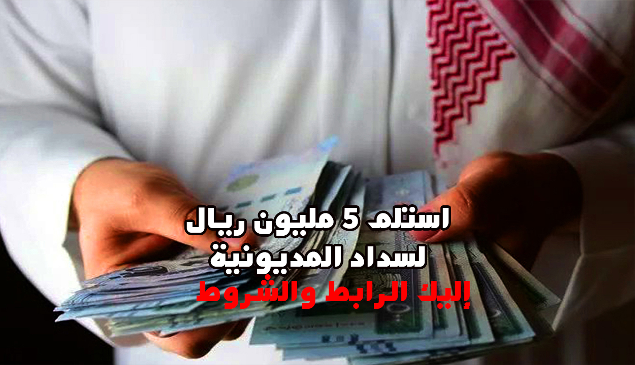 استلم 5 مليون ريال لسداد المديونية بأقل راتب للمواطن والمقيم وبإيداع فوري