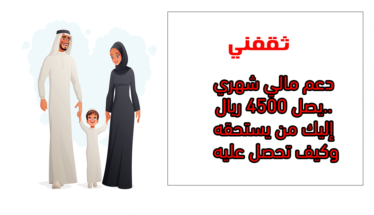 دعم مالي شهري يصل 4500 ريال.. إليك من يستحقه وكيف تحصل عليه