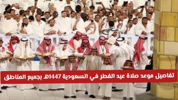 تفاصيل مواعيد صلاة عيد الفطر في السعودية 1447هـ بجميع المناطق