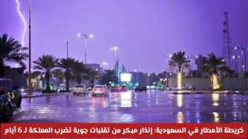 خريطة الأمطار في السعودية تحذر من تقلبات جوية تضرب المملكة لمدة 6 أيام
