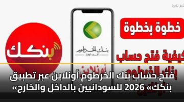 فتح حساب بنك الخرطوم أون لاين بسهولة من منزلك عبر الرابط وشروط التسجيل لعام 2026