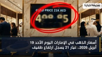 أسعار الذهب في الإمارات اليوم الأحد 19 أبريل 2026.. عيار 21 يسجل ارتفاع طفيف