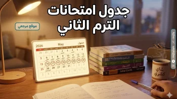 مواعيد امتحانات الفصل الدراسي الثاني 2026 لكافة المراحل الدراسية من الصف الأول الابتدائي إلى الثانوي