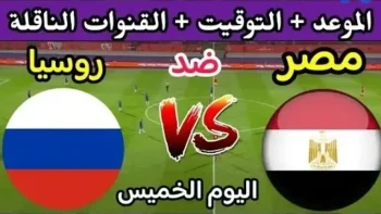 موعد مباراة مصر وروسيا الودية والقنوات الناقلة 2026.. استعداد قوي للفراعنة قبل كأس العالم