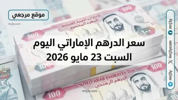 سباق العملات: سعر الدرهم الإماراتي اليوم السبت 23 مايو 2026 قفزة البيع والشراء الآن