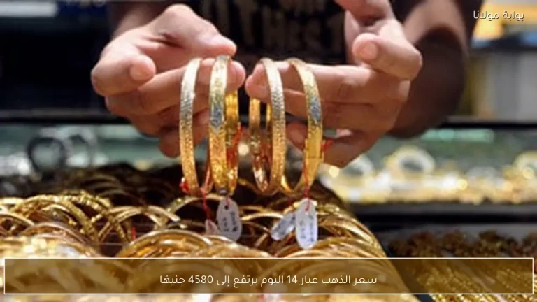 سعر الذهب عيار 14 اليوم يرتفع إلى 4580 جنيهًا