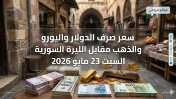 الاقتصاد السوري.. سعر صرف الدولار واليورو والذهب مقابل الليرة السورية السبت 23 مايو 2026 بالسوق السوداء