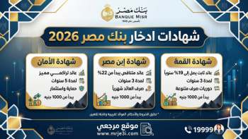 شهادات ادخار بنك مصر 2026 تعود للواجهة بعوائد مرتفعة وسط تقلبات الأسواق العالمية