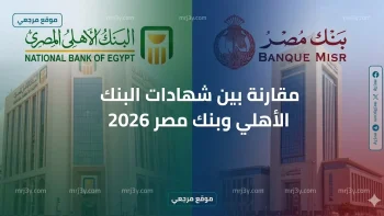 «فرصة لا تعوض».. مقارنة بين شهادات البنك الأهلي وبنك مصر 2026 (أي منهما يمنحك ربحاً أكبر؟)