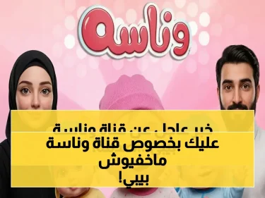 في أقل من دقيقة.. سر ضبط تردد قناة “وناسة بيبي” الجديد على النايل سات 2026 والسبب الذي يخفيونه عنك!