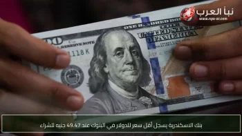 بنك الاسكندرية يسجل أقل سعر للدولار في البنوك عند 49.47 جنيه للشراء