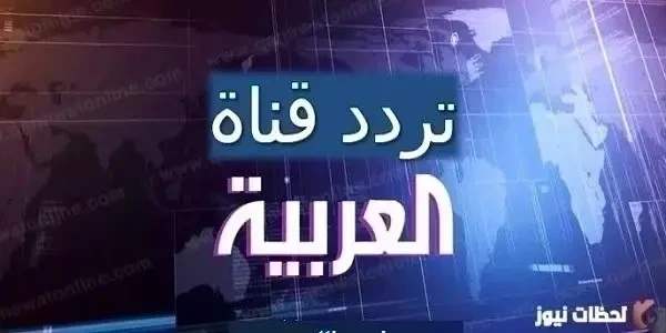 ضبط تردد قناة العربية الجديد 2026 علي النايل سات وعربسات HD تردد قناة AlArabiya الإخبارية الجديد