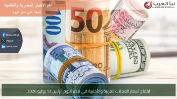ارتفاع أسعار العملات العربية والأجنبية في مصر اليوم الإثنين 13 يوليو 2026