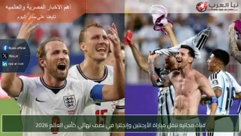 قناة مجانية تنقل مباراة الأرجنتين وإنجلترا في نصف نهائي كأس العالم 2026