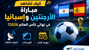 كيف تشاهد مباراة الأرجنتين وإسبانيا في نهائي كأس العالم 2026؟ القنوات الناقلة والترددات وموعد البث